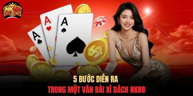 Xì Dách NK88 - 7 Luật Vàng Và Cách Chơi Bài Chuẩn Từ A-Z 2 5 bước diễn ra trong một ván bài Xì Dách NK88