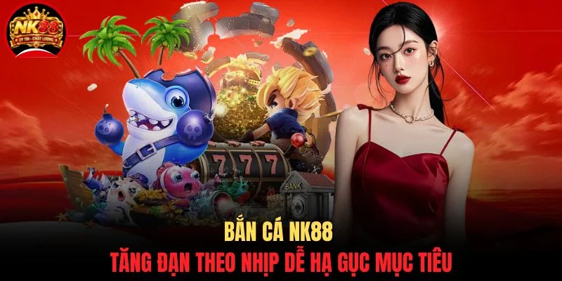 Đánh Cá Vui Vẻ NK88 - Bắn Cá Giải Trí & Đổi Thưởng Cực Đã 4 Bắn cá NK88 tăng đạn theo nhịp dễ hạ gục mục tiêu