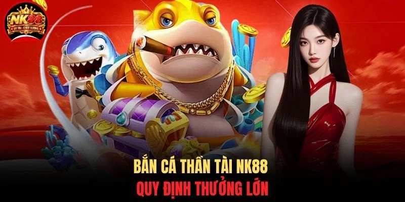 Bắn Cá Thần Tài NK88 - Săn Boss Nổ Hũ Rinh Lộc Đỉnh Cao 2 Bắn cá thần tài NK88 quy định thưởng lớn