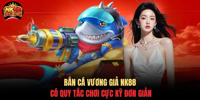 Bắn cá vương giả NK88 có quy tắc chơi cực kỳ đơn giản