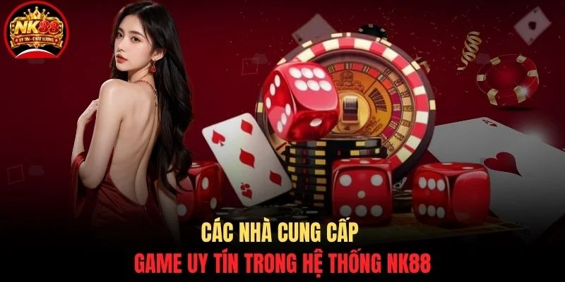 Casino NK88 2 Các nhà cung cấp game uy tín trong hệ thống NK88