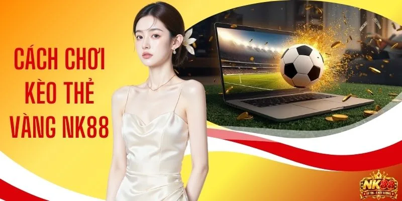 Cách Chơi Kèo Thẻ Vàng NK88 - Hướng Dẫn Dự Đoán Chính Xác 1 Cách Chơi Kèo Thẻ Vàng NK88 - Hướng Dẫn Dự Đoán Chính Xác