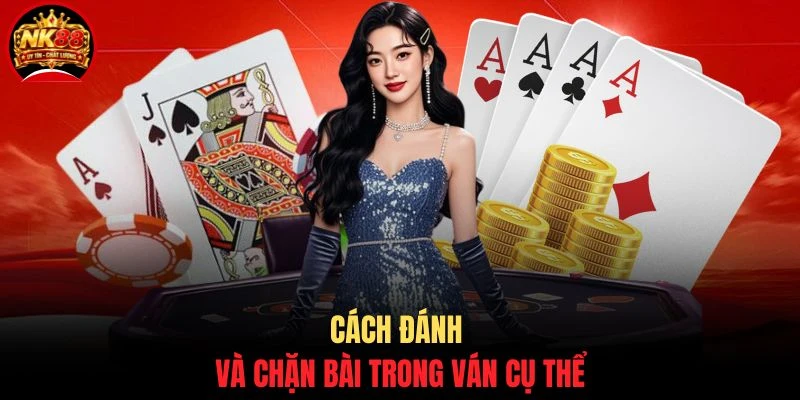 Tiến Lên NK88 - Bí Kíp Chơi Hay, Hiểu Luật Trong 5 Phút 3 Cách đánh và chặn bài trong ván cụ thể