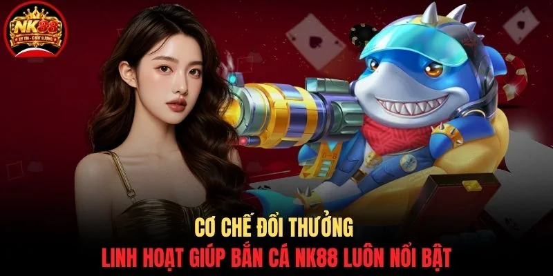 Bắn cá NK88 1 Cơ chế đổi thưởng linh hoạt giúp bắn cá NK88 luôn nổi bật