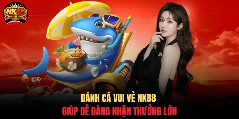 Đánh Cá Vui Vẻ NK88 - Bắn Cá Giải Trí & Đổi Thưởng Cực Đã 2 Đánh cá vui vẻ NK88 giúp dễ dàng nhận thưởng lớn
