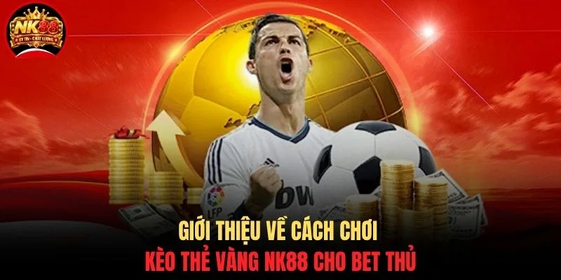 Cách Chơi Kèo Thẻ Vàng NK88 - Hướng Dẫn Dự Đoán Chính Xác 2 Giới thiệu về cách chơi kèo thẻ vàng NK88 cho bet thủ