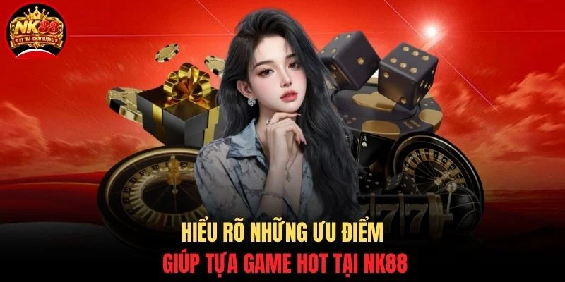 Hiểu rõ những ưu điểm giúp tựa game hot tại NK88