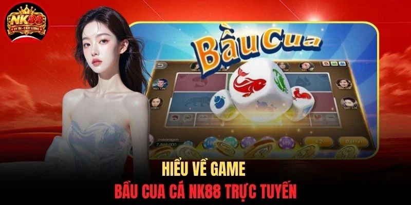 Bầu Cua Cá NK88 - Game Đỏ Đen Săn Thưởng Cực Hậu Hĩnh 2 Hiểu về game Bầu cua cá NK88 trực tuyến