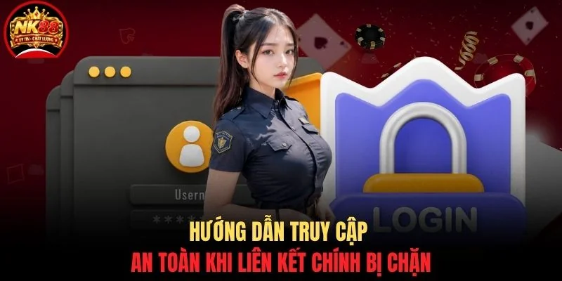 Đăng nhập NK88 3 Hướng dẫn truy cập an toàn khi liên kết chính bị chặn