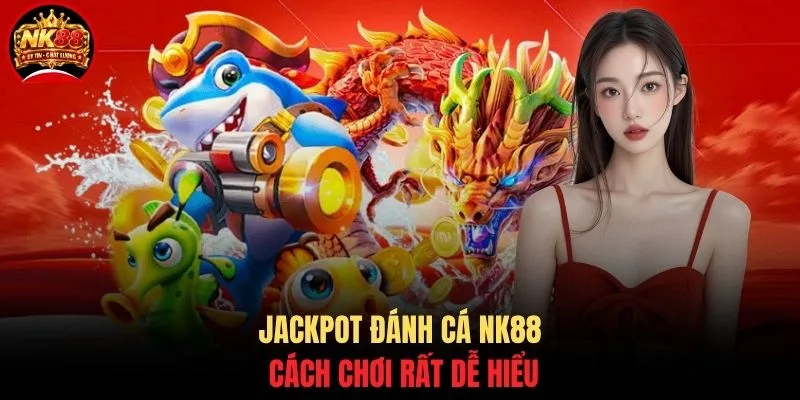 Jackpot Đánh Cá NK88 - Bắn Cá Nổ Hũ Đổi Thưởng Cực Khủng 2 Jackpot đánh cá NK88 cách chơi rất dễ hiểu