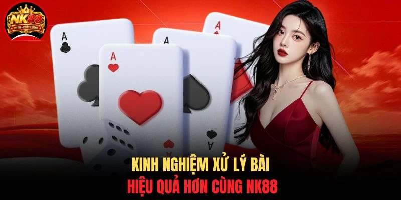 Tiến Lên NK88 - Bí Kíp Chơi Hay, Hiểu Luật Trong 5 Phút 4 Kinh nghiệm xử lý bài hiệu quả hơn cùng NK88