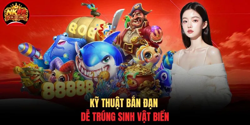 Jackpot Đánh Cá NK88 - Bắn Cá Nổ Hũ Đổi Thưởng Cực Khủng 4 Kỹ thuật bắn đạn dễ trúng sinh vật biển