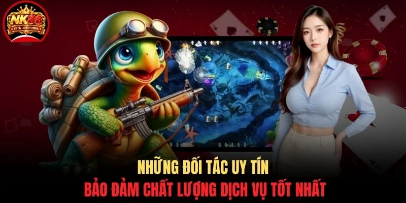 Bắn cá NK88 3 Những đối tác uy tín bảo đảm chất lượng dịch vụ tốt nhất