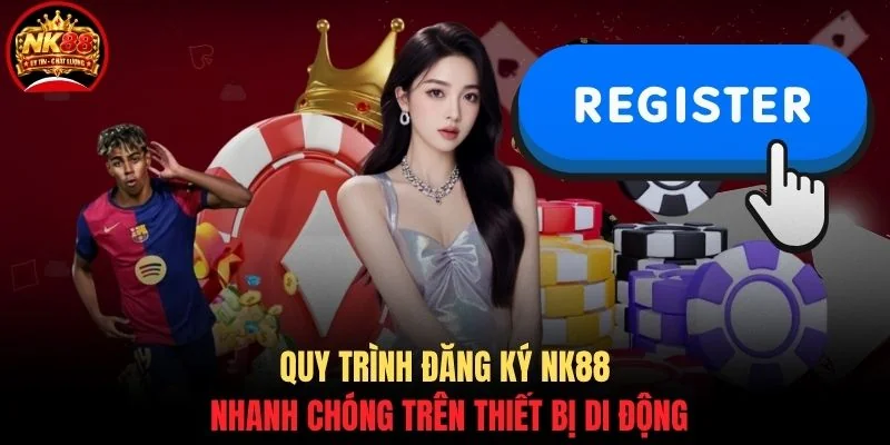 Đăng ký NK88 1 Quy trình đăng ký NK88 nhanh chóng trên thiết bị di động