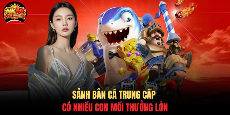 Đánh Cá Vui Vẻ NK88 - Bắn Cá Giải Trí & Đổi Thưởng Cực Đã 3 Sảnh bắn cá trung cấp có nhiều con mồi thưởng lớn