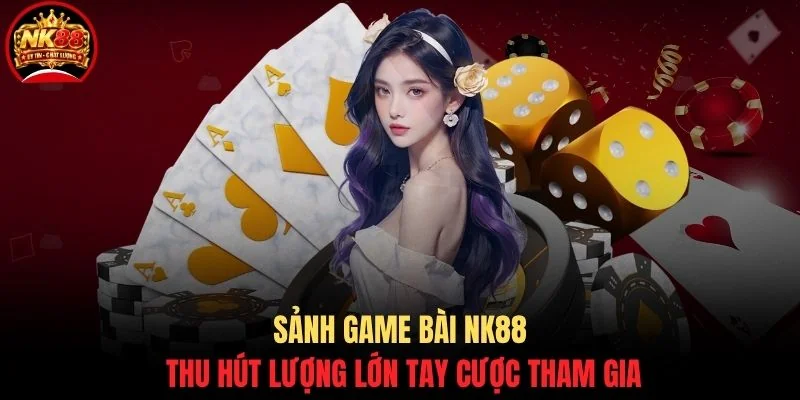 Game bài NK88 1 Sảnh game bài NK88 thu hút lượng lớn tay cược tham gia