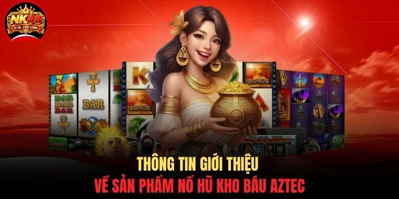 Nổ Hũ Kho Báu Aztec - Bí Mật Săn Hũ 99% Thắng Lớn Tại NK88 2 Thông tin giới thiệu về sản phẩm nổ hũ Kho Báu Aztec