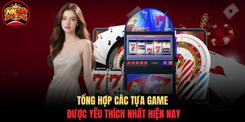Casino NK88 3 Tổng hợp các tựa game được yêu thích nhất hiện nay